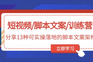 短视频/脚本文案/训练营：分享13种可实操落地的脚本文案架构