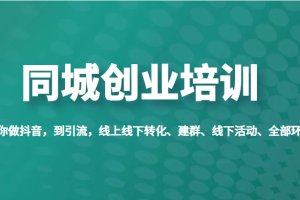 同城创业培训，教你做抖音，到引流，线上线下转化、建群、线下活动、全部环节