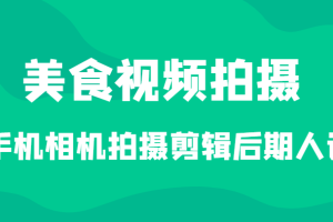 美食视频拍摄，手机相机拍摄剪辑后期人设（价值1280元）