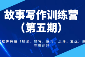 故事写作训练营（第五期），帮助你完成（精读、精写、练习、点评、复盘）的完整闭环