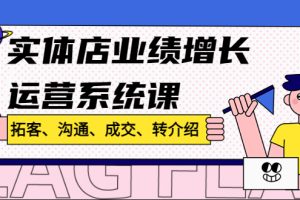 实体店业绩增长运营系统课，拓客、沟通、成交、转介绍