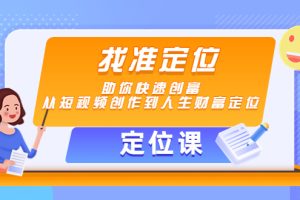 【定位课】找准定位，助你快速创富，从短视频创作到人生财富定位