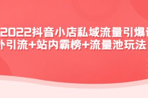 2022抖音小店私域流量引爆课：站外引流+站内霸榜+流量池玩法等等