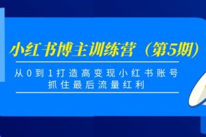 小红书博主训练营（第5期)，从0到1打造高变现小红书账号，抓住最后流量红利