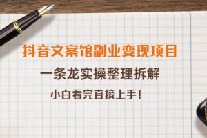 抖音文案馆副业变现项目，一条龙实操整理拆解，小白看完直接上手（无水印）