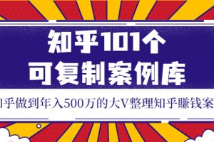 知乎101个可复制案例库，知乎做到年入500万的大V整理知乎賺钱案例！