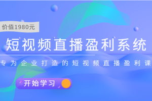 短视频直播盈利系统 专为企业打造的短视频直播盈利课（价值1980元）