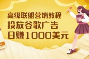 高级联盟营销教程：投放谷歌广告日赚1000美元，快速获得高质量流量