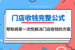 门店收钱完整公式，帮助商家一次性解决门店收钱的方案（价值499元）