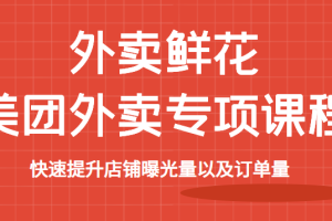 外卖鲜花美团外卖专项课程，快速提升店铺曝光量以及订单量，价值2680元