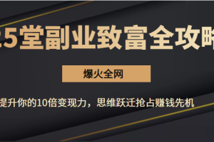 【爆火全网】25堂副业致富全攻略：提升你的10倍变现力，思维跃迁抢占赚钱先机