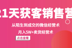 《21天获客销售营》从陌生到成交的微信经营术，月入5W+卖货经营术