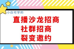 小白可学的直播沙龙招商、社群招商、裂变邀约，开启创业招商收钱1000万