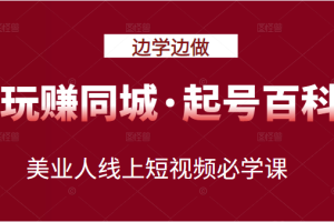 玩赚同城·起号百科：美业人线上短视频必学课，行动落地实操 可以边学边做