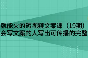 说话就能火的短视频文案课：让不会写文案的人写出可传播的完整文案（19期）