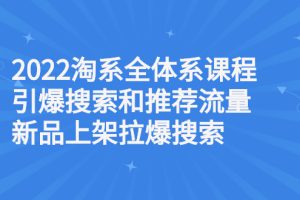 2022淘系全体系课程引爆搜索和推荐流量，新品上架拉爆搜索