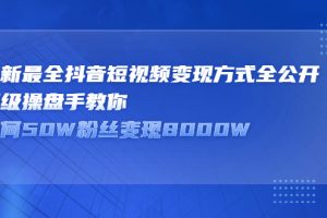 最新最全抖音短视频变现方式全公开，顶级操盘手教你如何50W粉丝变现8000W