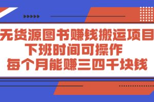 无货源图书赚钱搬运项目：下班时间可操作，每个月能赚三四千块钱