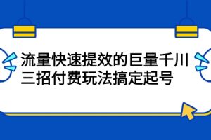 流量快速提效的巨量千川，三招付费玩法搞定起号