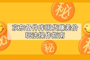 京东备件库囤货赚差价玩法操作指南【付费文章】