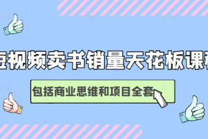 短视频卖书销量天花板，包括商业思维和项目全套培训课程