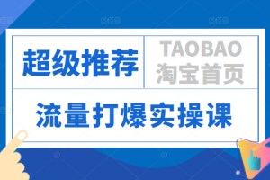 “超级推荐”基础篇+高阶玩法，引爆淘宝首页流量，流量打爆实操课