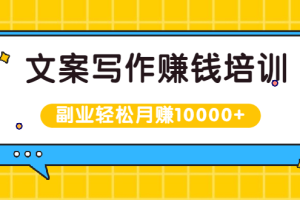 文案写作赚钱培训，新手也可以利用副业轻松月赚10000+手把手教你操作