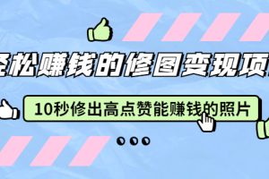 赵洋·轻松赚钱的修图变现项目：10秒修出高点赞能赚钱的照片（18节视频课）