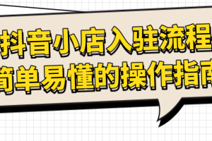 抖音小店的入驻流程、简单易懂的操作指南【干货】