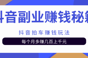 抖音副业赚钱秘籍之抖音拍车赚钱玩法，每个月多赚几百上千元