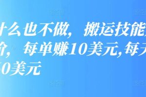 什么也不做，搬运技能赚差价，每单赚10美元,每天净赚60美元【视频教程】