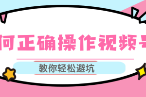 视频号运营推荐机制上热门及视频号如何避坑，如何正确操作视频号【视频教程】