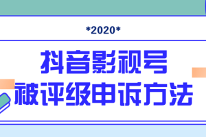 2020年7月最新抖音影视号被评级申诉方法（视频教程）