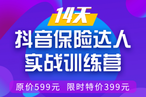 14天抖音保险达人实战训练营，手把手教你从0打造爆款短视频【价值399元】