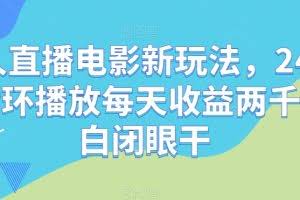 无人直播电影新玩法，24小时循环播放每天收益两千+小白闭眼干【揭秘】