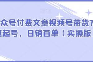 #原创                                                                                                 某公众号付费文章视频号带货7天快速起号，日销百单【实操版】