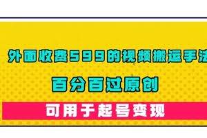 外面收费599的视频搬运手法，百分百过原创，可用起号变现【揭秘】