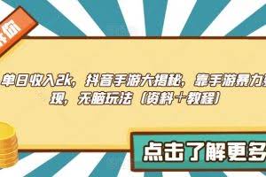 单日收入2k，抖音手游大揭秘，靠手游暴力变现，无脑玩法（资料＋教程）【揭秘】
