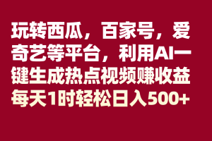 #原创                                                                                                 玩转西瓜，百家号，爱奇艺等平台，AI一键生成热点视频，每天1时轻松日入500+