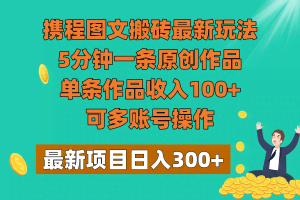 携程图文搬砖最新玩法，5分钟一条原创作品，单条作品收入100+，可多账号操作