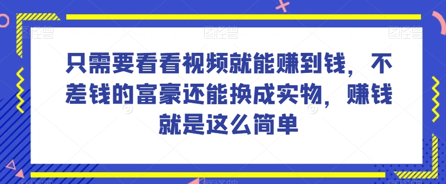 谁做过这么简单的项目？只需要看看视频就能赚到钱，不差钱的富豪还能换成实物，赚钱就是这么简单！【揭秘】-吾爱自习网