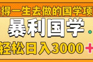 （8419期）值得一生去做的国学项目，暴力国学，轻松日入3000+