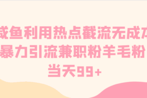咸鱼利用热点截流无成本暴力引流兼职粉羊毛粉 当天99+