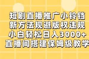 短剧直播推广小铃铛，小白轻松日入3000+，新方法规避版权违规，直播间搭建保姆级教学