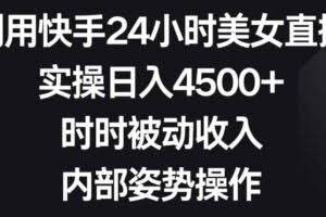 利用快手24小时美女直播，实操日入4500+，时时被动收入，内部姿势操作【揭秘】