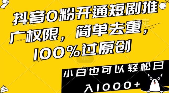 抖音0粉开通短剧推广权限，简单去重，100%过原创，小白也可以轻松日入1000+【揭秘】-创客联盟