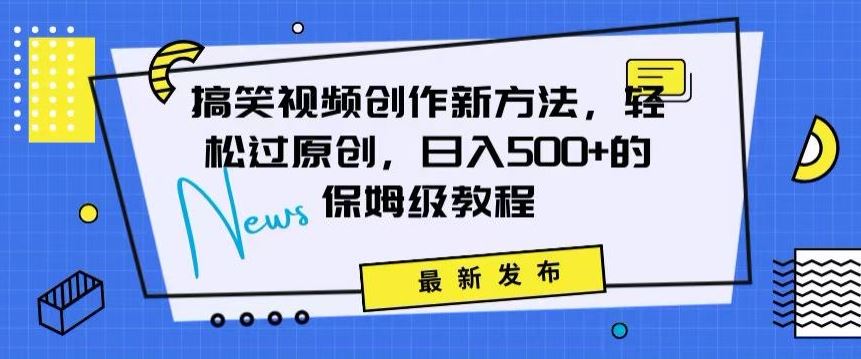 搞笑视频创作秘籍：掌握新技巧，轻松实现原创，日赚500+的全方位保姆教程【揭秘】-吾爱自习网