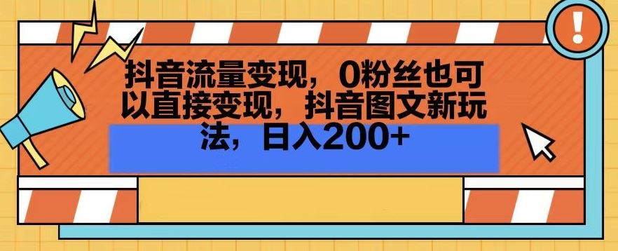 抖音流量变现，0粉丝也可以直接变现，抖音图文新玩法，日入200+【揭秘】-创客联盟