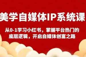 美学自媒体IP系统课-从0-1学习小红书，掌握平台热门的底层逻辑，开启自媒体创富之路