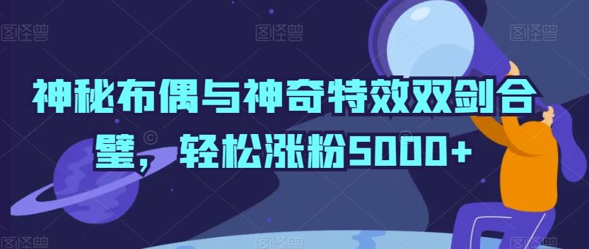 神秘布偶与神奇特效双剑合璧，轻松涨粉5000+【揭秘】插图